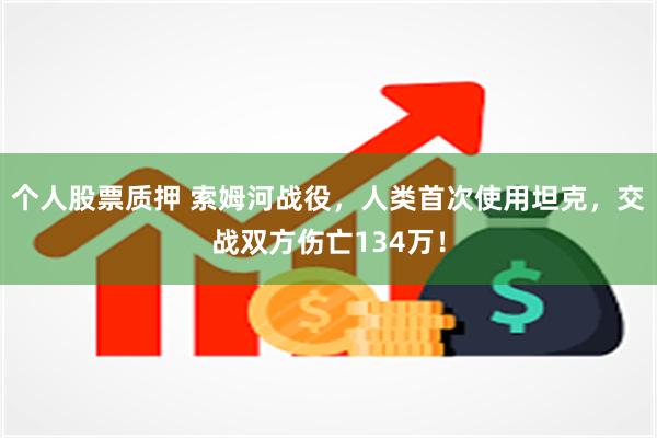 个人股票质押 索姆河战役，人类首次使用坦克，交战双方伤亡134万！