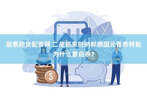 股票期货配资网 二战结束时纳粹德国元首希特勒为什么要自杀？
