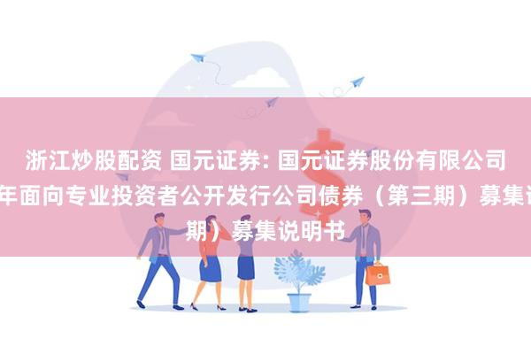 浙江炒股配资 国元证券: 国元证券股份有限公司2024年面向专业投资者公开发行公司债券(第三期)募集说明书