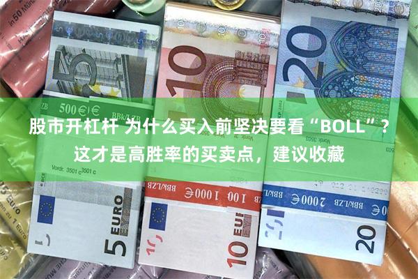 股市开杠杆 为什么买入前坚决要看“BOLL”？这才是高胜率的买卖点，建议收藏