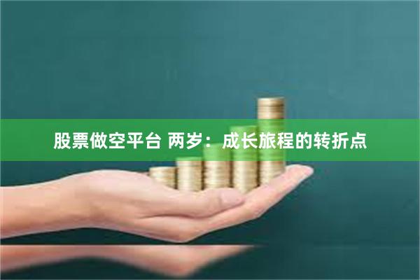 股票做空平台 两岁：成长旅程的转折点