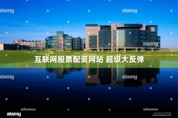 互联网股票配资网站 超级大反弹