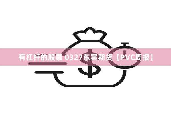 有杠杆的股票 0327东吴期货【PVC周报】