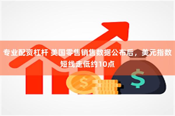 专业配资杠杆 美国零售销售数据公布后，美元指数短线走低约10点