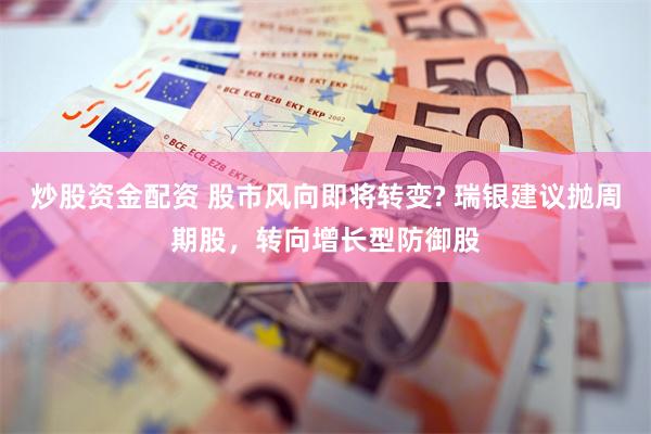 炒股资金配资 股市风向即将转变? 瑞银建议抛周期股，转向增长型防御股