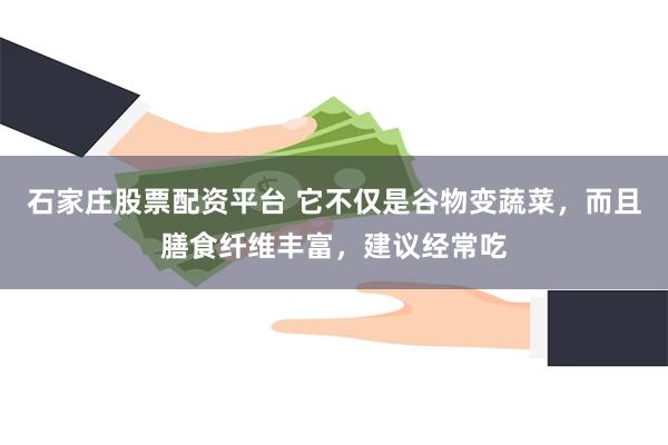 石家庄股票配资平台 它不仅是谷物变蔬菜，而且膳食纤维丰富，建议经常吃
