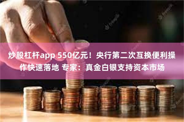 炒股杠杆app 550亿元！央行第二次互换便利操作快速落地 专家：真金白银支持资本市场
