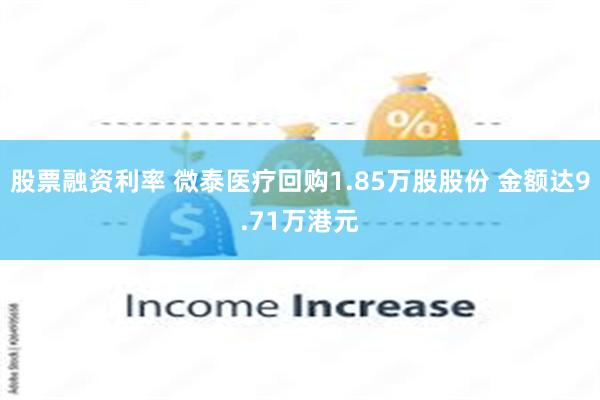 股票融资利率 微泰医疗回购1.85万股股份 金额达9.71万港元
