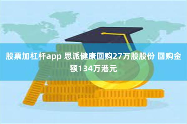 股票加杠杆app 思派健康回购27万股股份 回购金额134万港元