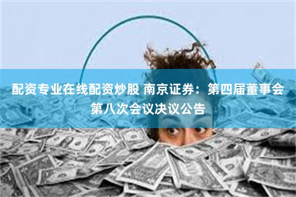 配资专业在线配资炒股 南京证券：第四届董事会第八次会议决议公告