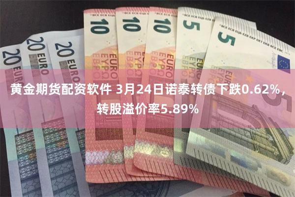 黄金期货配资软件 3月24日诺泰转债下跌0.62%，转股溢价率5.89%