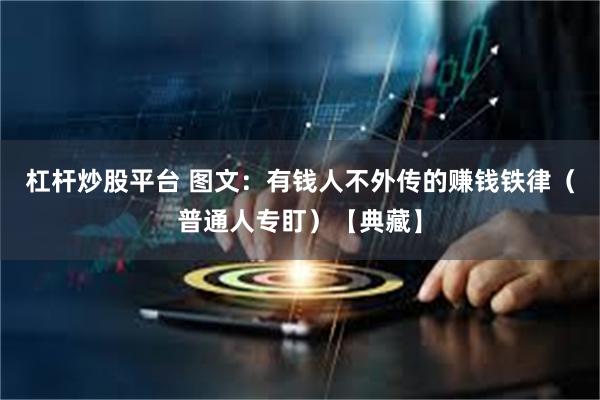 杠杆炒股平台 图文：有钱人不外传的赚钱铁律（普通人专盯）【典藏】