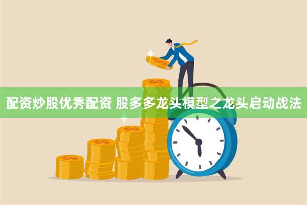 配资炒股优秀配资 股多多龙头模型之龙头启动战法