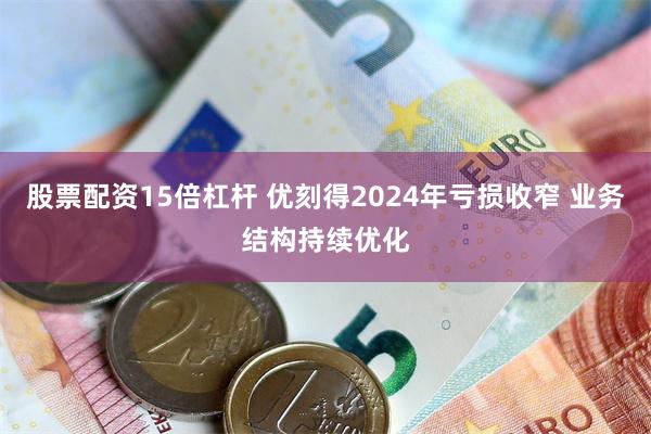 股票配资15倍杠杆 优刻得2024年亏损收窄 业务结构持续优化