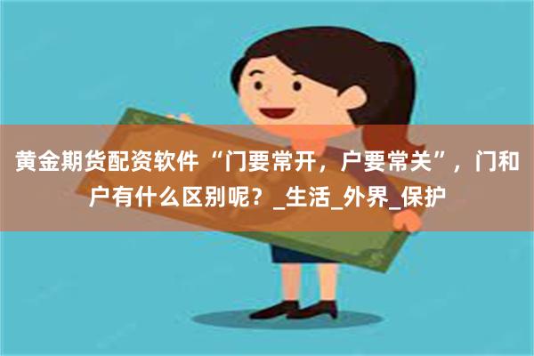 黄金期货配资软件 “门要常开，户要常关”，门和户有什么区别呢？_生活_外界_保护