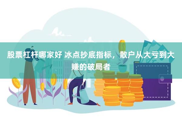 股票杠杆哪家好 冰点抄底指标，散户从大亏到大赚的破局者