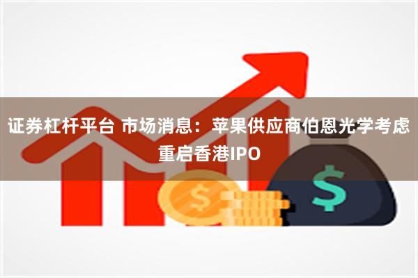 证券杠杆平台 市场消息：苹果供应商伯恩光学考虑重启香港IPO