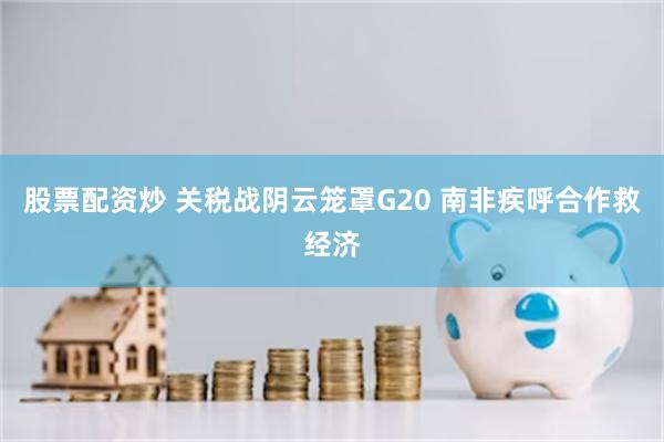 股票配资炒 关税战阴云笼罩G20 南非疾呼合作救经济