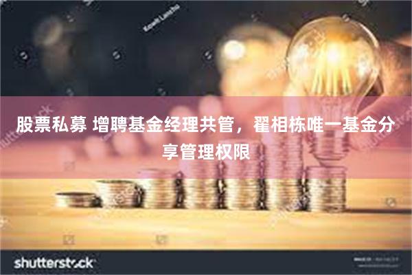股票私募 增聘基金经理共管，翟相栋唯一基金分享管理权限