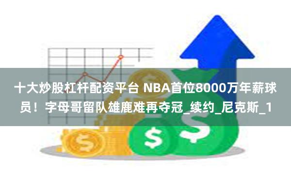 十大炒股杠杆配资平台 NBA首位8000万年薪球员！字母哥留队雄鹿难再夺冠_续约_尼克斯_1