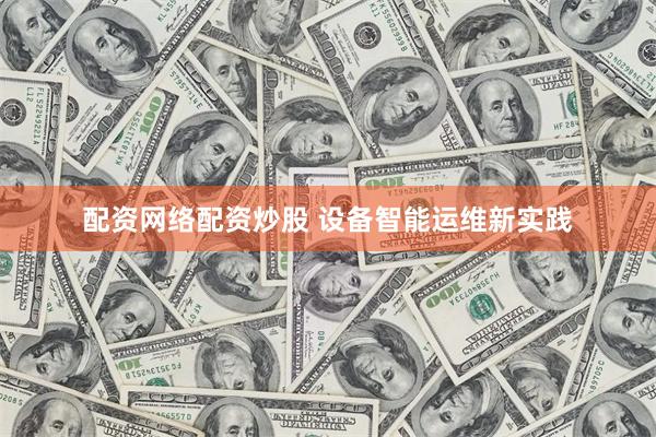 配资网络配资炒股 设备智能运维新实践