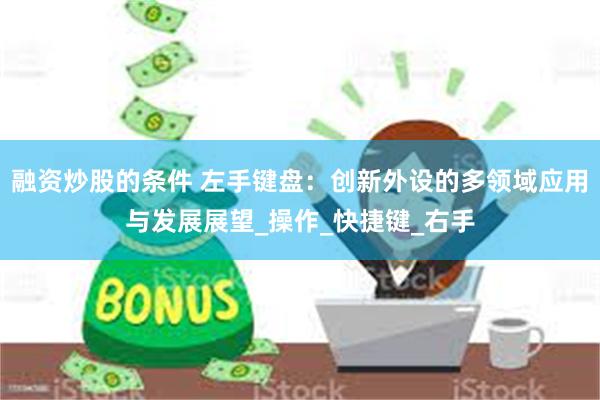 融资炒股的条件 左手键盘：创新外设的多领域应用与发展展望_操作_快捷键_右手