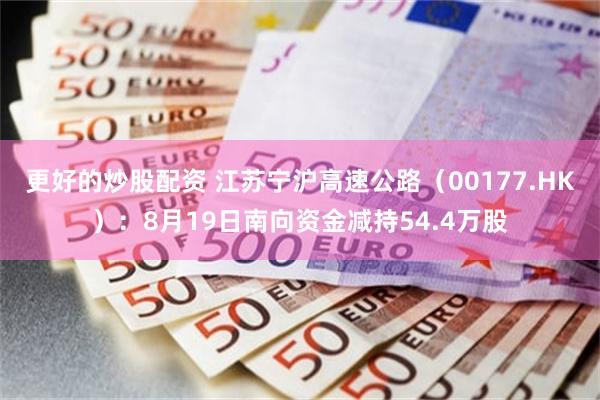 更好的炒股配资 江苏宁沪高速公路（00177.HK）：8月19日南向资金减持54.4万股