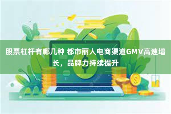 股票杠杆有哪几种 都市丽人电商渠道GMV高速增长，品牌力持续提升